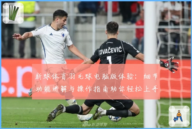 新球体育羽毛球电脑版体验：细节功能讲解与操作指南助你轻松上手