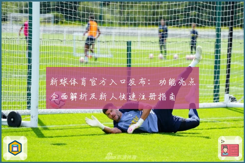 新球体育官方入口发布:功能亮点全面解析及新人快速注册指南