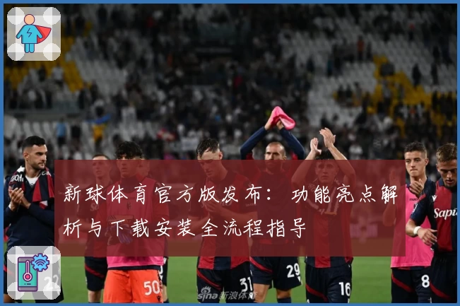 新球体育官方版发布：功能亮点解析与下载安装全流程指导