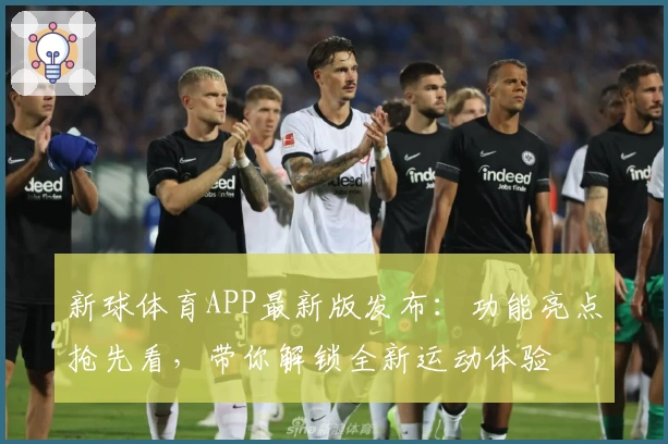 新球体育APP最新版发布：功能亮点抢先看，带你解锁全新运动体验