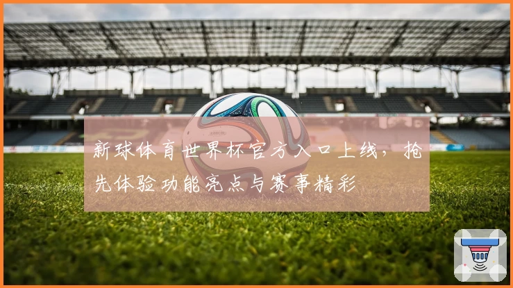 新球体育世界杯官方入口上线，抢先体验功能亮点与赛事精彩