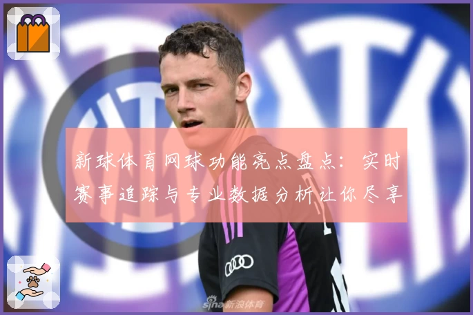 新球体育网球功能亮点盘点：实时赛事追踪与专业数据分析让你尽享竞技乐趣