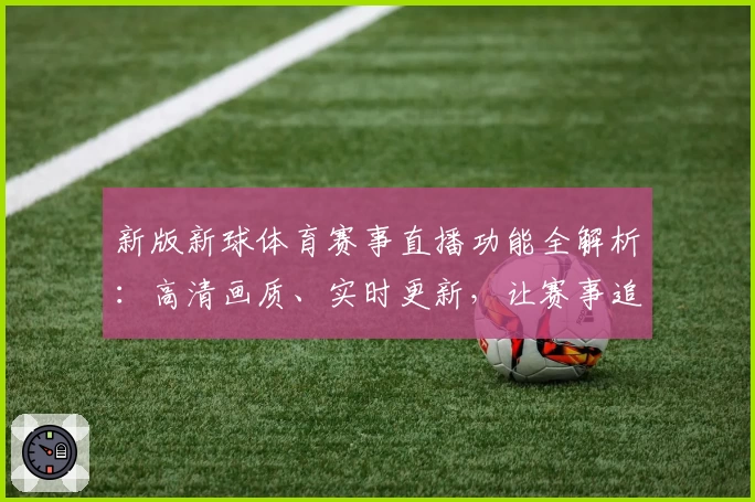 新版新球体育赛事直播功能全解析：高清画质、实时更新，让赛事追踪更简单！