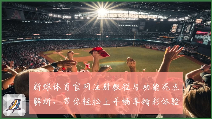 新球体育官网注册教程与功能亮点解析,带你轻松上手畅享精彩体验