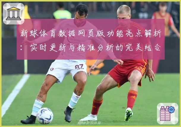 新球体育数据网页版功能亮点解析：实时更新与精准分析的完美结合