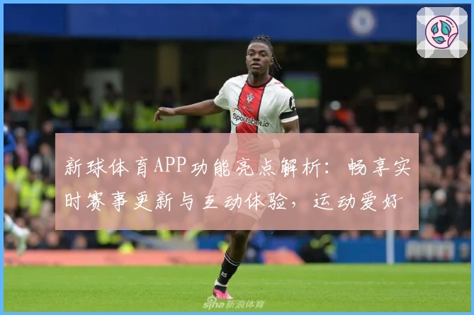 新球体育APP功能亮点解析：畅享实时赛事更新与互动体验，运动爱好者必备指南
