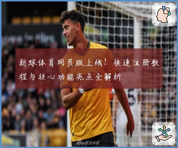 新球体育网页版上线！快速注册教程与核心功能亮点全解析