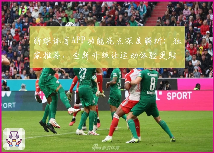 新球体育APP功能亮点深度解析：独家推荐，全新升级让运动体验更贴心
