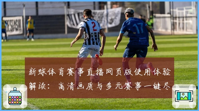 新球体育赛事直播网页版使用体验解读:高清画质与多元赛事一键尽享
