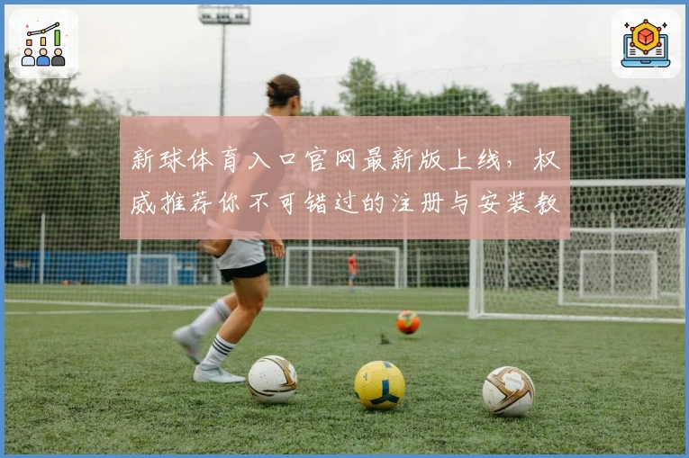 新球体育入口官网最新版上线，权威推荐你不可错过的注册与安装教程