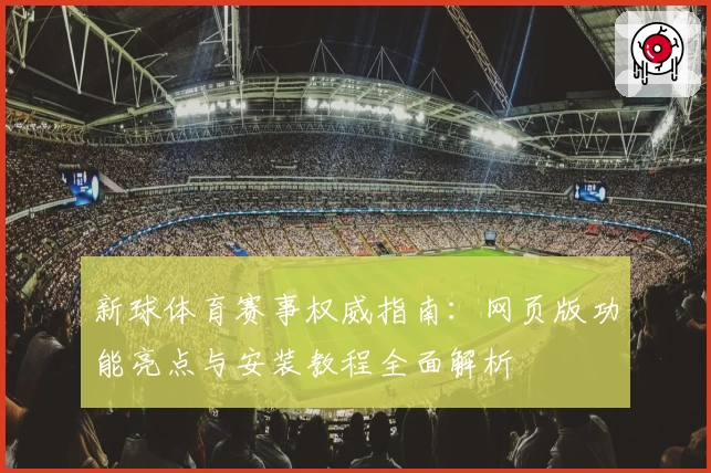 新球体育赛事权威指南：网页版功能亮点与安装教程全面解析