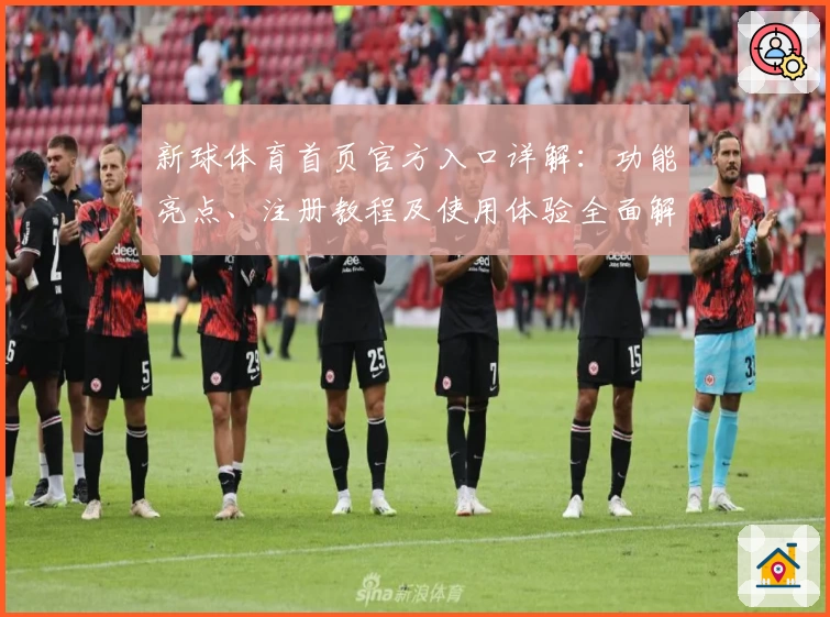 新球体育首页官方入口详解：功能亮点、注册教程及使用体验全面解析