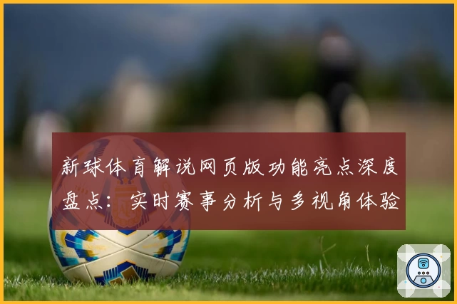 新球体育解说网页版功能亮点深度盘点：实时赛事分析与多视角体验全揭秘