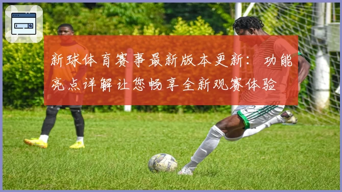 新球体育赛事最新版本更新：功能亮点详解让您畅享全新观赛体验