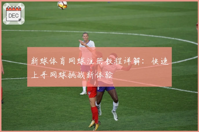 新球体育网球注册教程详解：快速上手网球挑战新体验