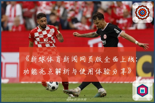 《新球体育新闻网页版全面上线：功能亮点解析与使用体验分享》
