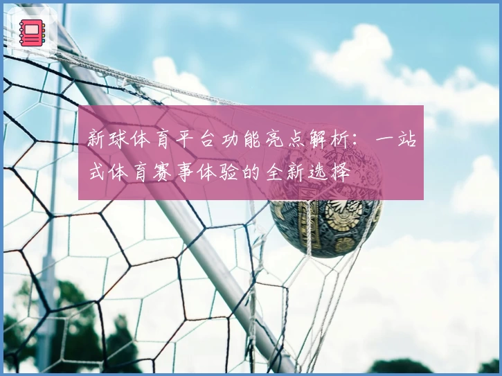 新球体育平台功能亮点解析：一站式体育赛事体验的全新选择