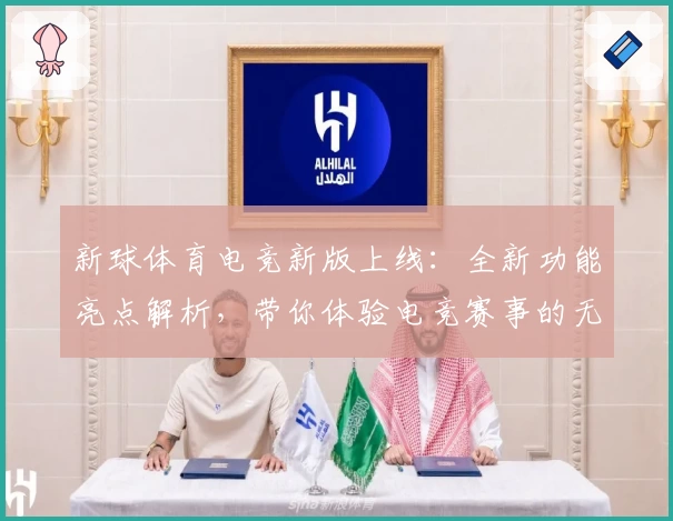 新球体育电竞新版上线：全新功能亮点解析，带你体验电竞赛事的无限魅力