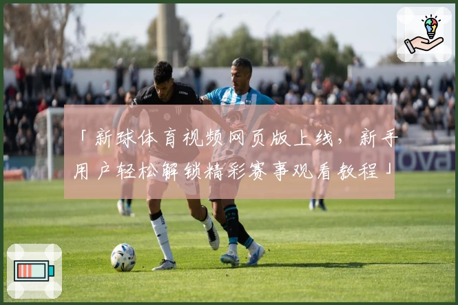 「新球体育视频网页版上线，新手用户轻松解锁精彩赛事观看教程」
