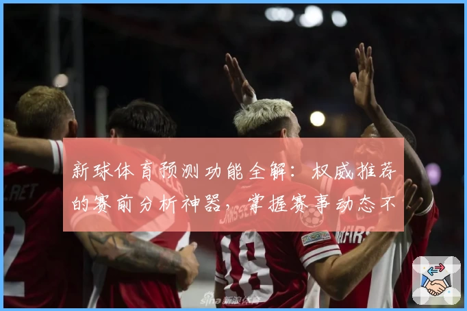 新球体育预测功能全解：权威推荐的赛前分析神器，掌握赛事动态不再难